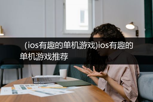 （ios有趣的单机游戏)ios有趣的单机游戏推荐