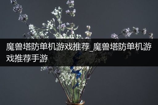 魔兽塔防单机游戏推荐_魔兽塔防单机游戏推荐手游