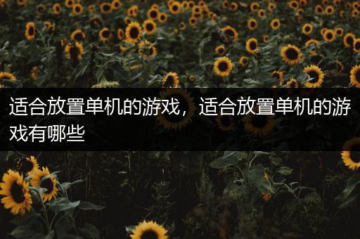 适合放置单机的游戏，适合放置单机的游戏有哪些