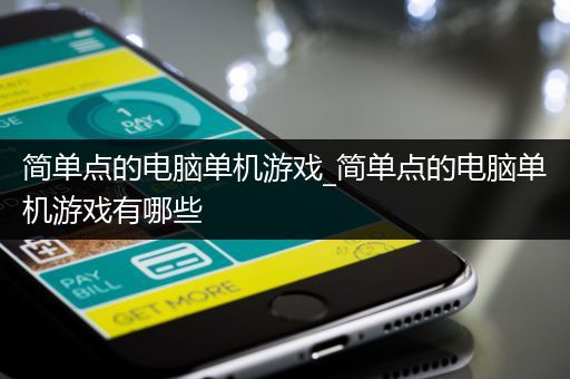简单点的电脑单机游戏_简单点的电脑单机游戏有哪些