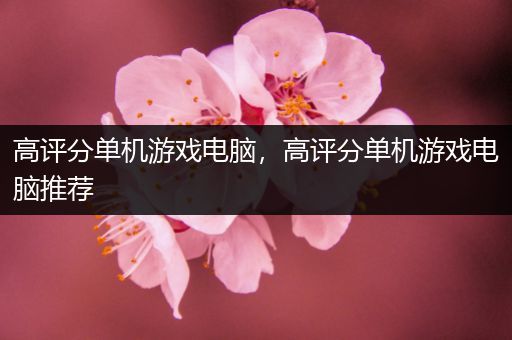 高评分单机游戏电脑，高评分单机游戏电脑推荐