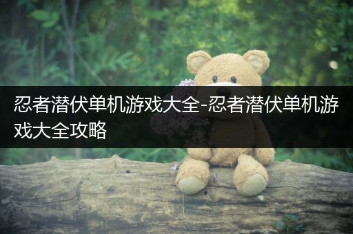 忍者潜伏单机游戏大全-忍者潜伏单机游戏大全攻略