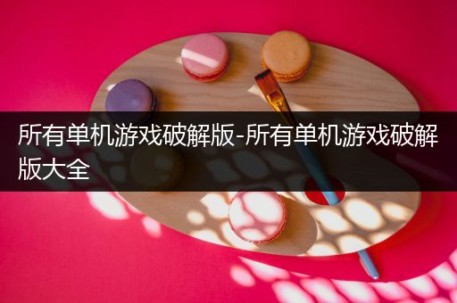 所有单机游戏破解版-所有单机游戏破解版大全