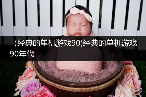 （经典的单机游戏90)经典的单机游戏90年代