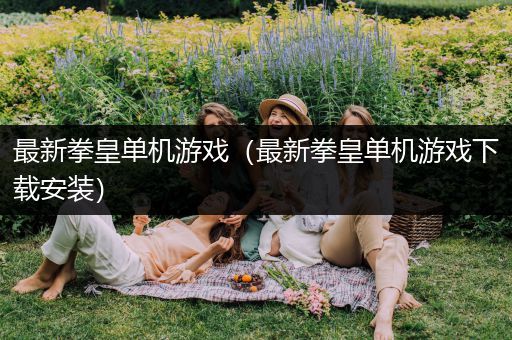 最新拳皇单机游戏（最新拳皇单机游戏下载安装）