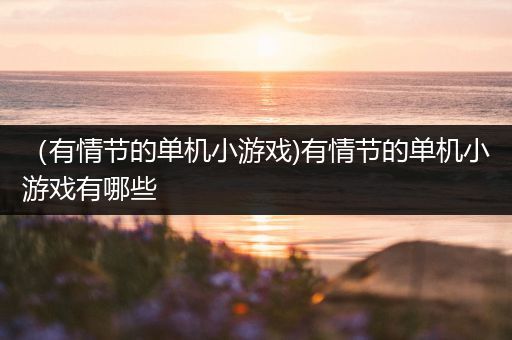 （有情节的单机小游戏)有情节的单机小游戏有哪些