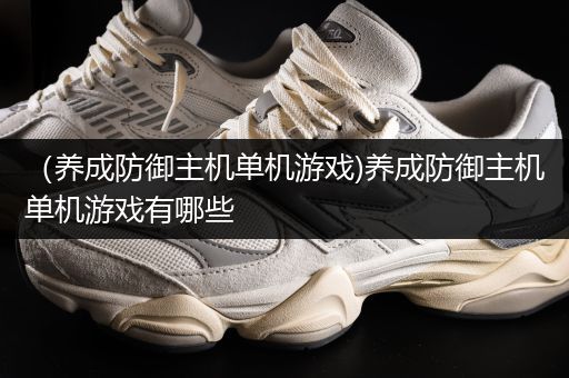 （养成防御主机单机游戏)养成防御主机单机游戏有哪些