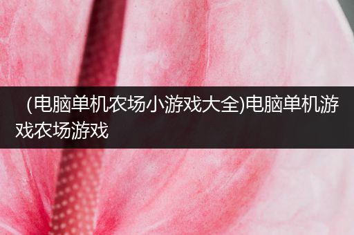 （电脑单机农场小游戏大全)电脑单机游戏农场游戏