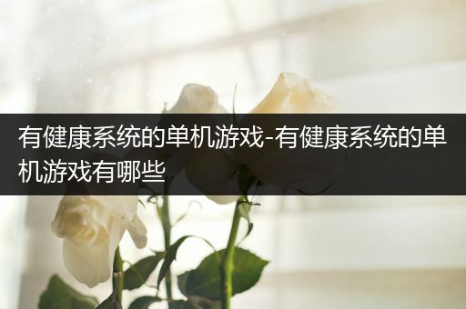 有健康系统的单机游戏-有健康系统的单机游戏有哪些