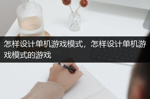 怎样设计单机游戏模式，怎样设计单机游戏模式的游戏