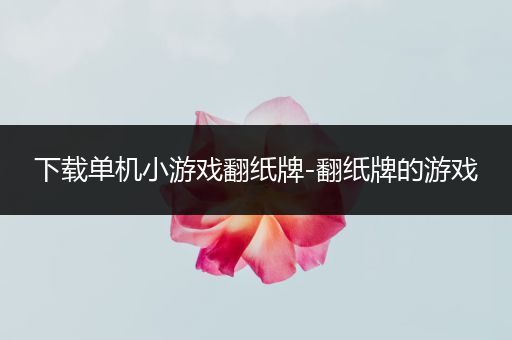 下载单机小游戏翻纸牌-翻纸牌的游戏