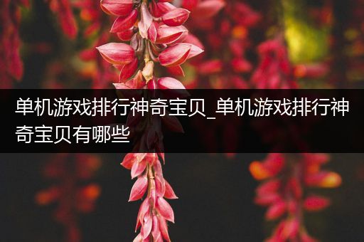 单机游戏排行神奇宝贝_单机游戏排行神奇宝贝有哪些