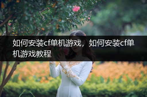 如何安装cf单机游戏，如何安装cf单机游戏教程