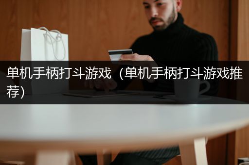 单机手柄打斗游戏（单机手柄打斗游戏推荐）
