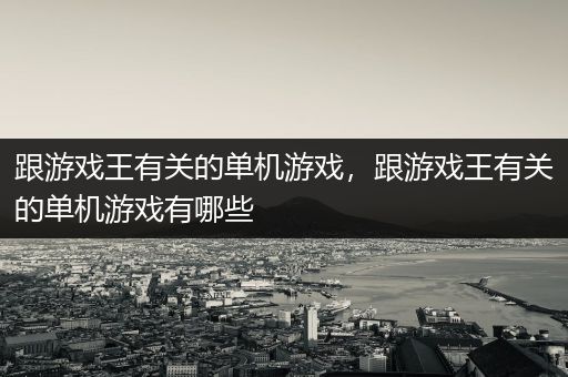 跟游戏王有关的单机游戏，跟游戏王有关的单机游戏有哪些