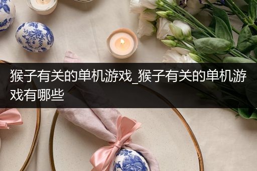 猴子有关的单机游戏_猴子有关的单机游戏有哪些