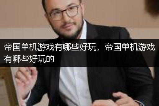 帝国单机游戏有哪些好玩，帝国单机游戏有哪些好玩的