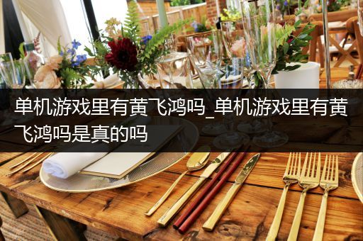 单机游戏里有黄飞鸿吗_单机游戏里有黄飞鸿吗是真的吗