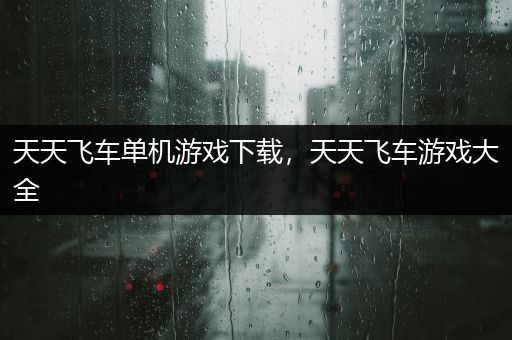 天天飞车单机游戏下载，天天飞车游戏大全