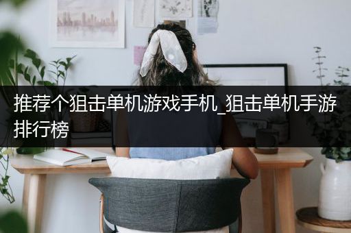 推荐个狙击单机游戏手机_狙击单机手游排行榜