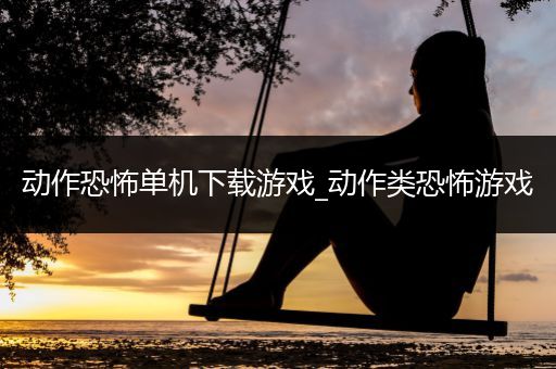 动作恐怖单机下载游戏_动作类恐怖游戏