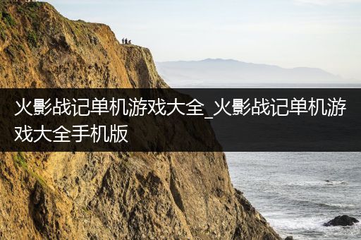 火影战记单机游戏大全_火影战记单机游戏大全手机版