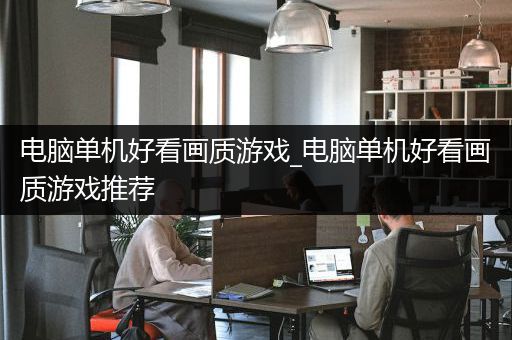 电脑单机好看画质游戏_电脑单机好看画质游戏推荐