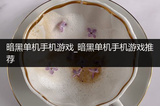暗黑单机手机游戏_暗黑单机手机游戏推荐
