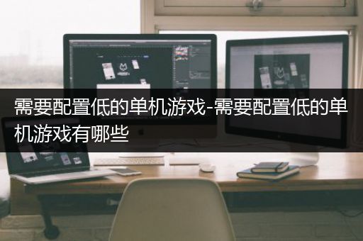 需要配置低的单机游戏-需要配置低的单机游戏有哪些