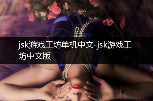 jsk游戏工坊单机中文-jsk游戏工坊中文版
