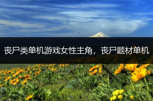 丧尸类单机游戏女性主角，丧尸题材单机