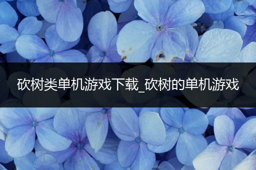 砍树类单机游戏下载_砍树的单机游戏