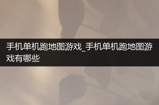 手机单机跑地图游戏_手机单机跑地图游戏有哪些