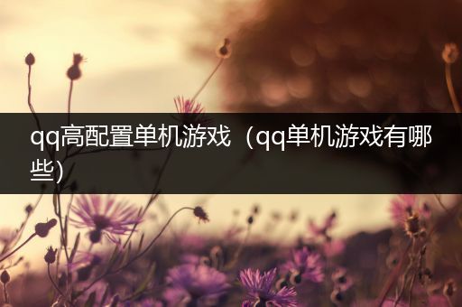 qq高配置单机游戏（qq单机游戏有哪些）
