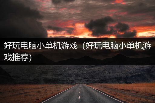 好玩电脑小单机游戏（好玩电脑小单机游戏推荐）