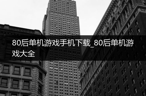 80后单机游戏手机下载_80后单机游戏大全