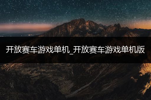 开放赛车游戏单机_开放赛车游戏单机版