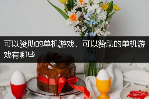 可以赞助的单机游戏，可以赞助的单机游戏有哪些