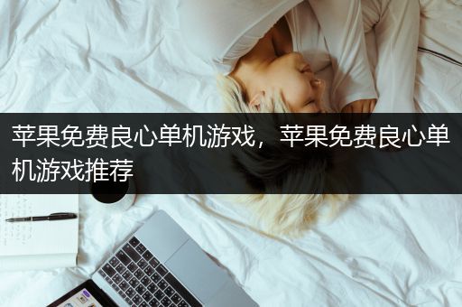 苹果免费良心单机游戏，苹果免费良心单机游戏推荐