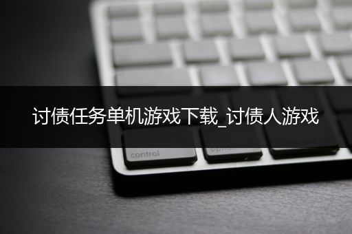 讨债任务单机游戏下载_讨债人游戏