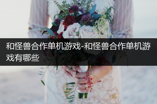 和怪兽合作单机游戏-和怪兽合作单机游戏有哪些