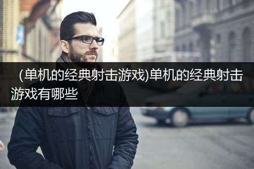 （单机的经典射击游戏)单机的经典射击游戏有哪些