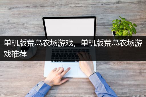 单机版荒岛农场游戏，单机版荒岛农场游戏推荐