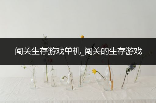 闯关生存游戏单机_闯关的生存游戏