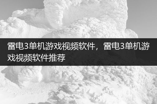 雷电3单机游戏视频软件，雷电3单机游戏视频软件推荐