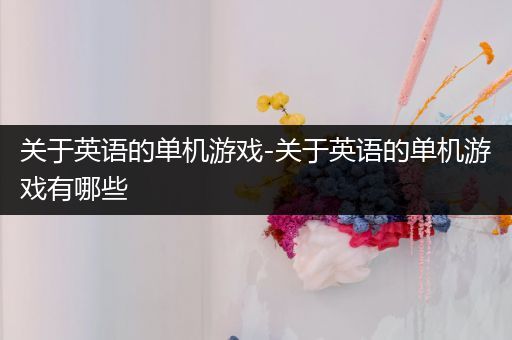 关于英语的单机游戏-关于英语的单机游戏有哪些