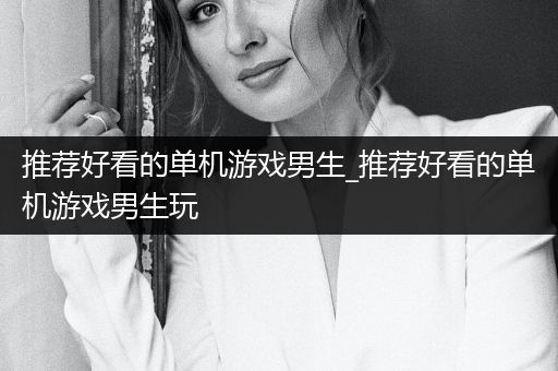 推荐好看的单机游戏男生_推荐好看的单机游戏男生玩
