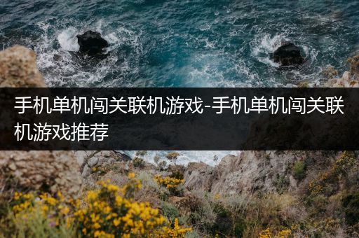 手机单机闯关联机游戏-手机单机闯关联机游戏推荐