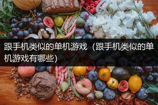 跟手机类似的单机游戏（跟手机类似的单机游戏有哪些）