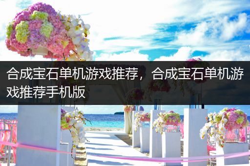 合成宝石单机游戏推荐，合成宝石单机游戏推荐手机版